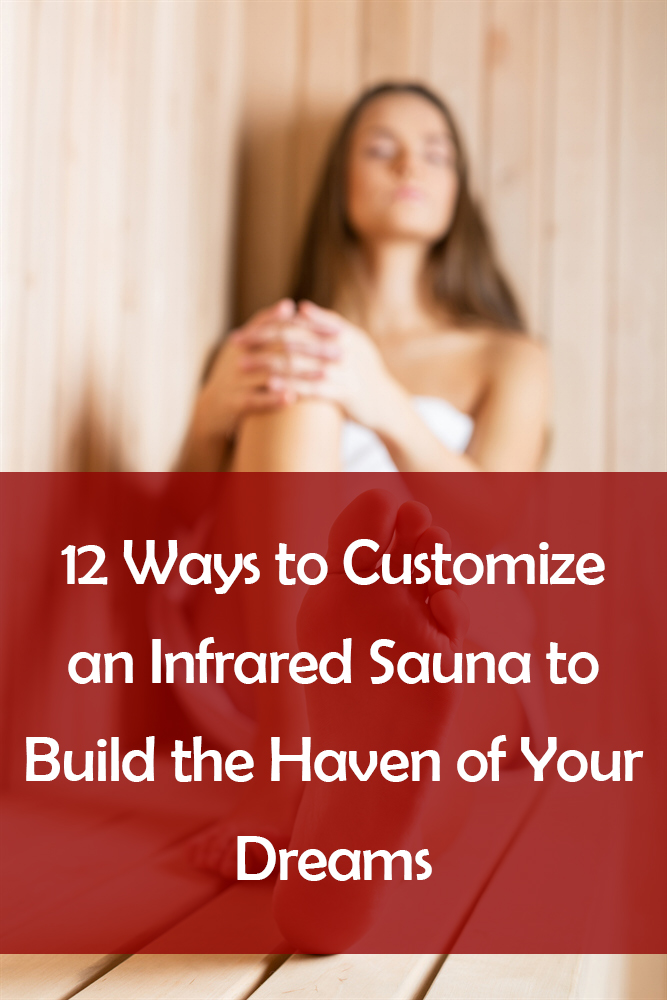 12 Ways to Customize an Infrared Sauna 12 Ways to Customize an Infrared Sauna to Build the Haven of Your Dreams
