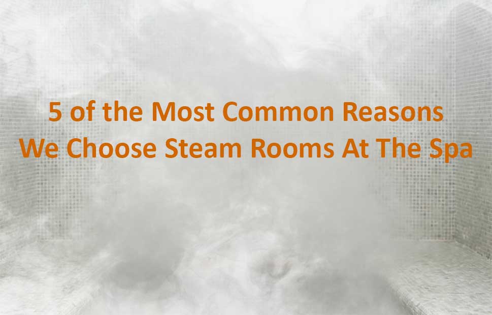 5 common reasons we choose steam bath 5 of the Most Common Reasons We Choose Steam Rooms At The Spa