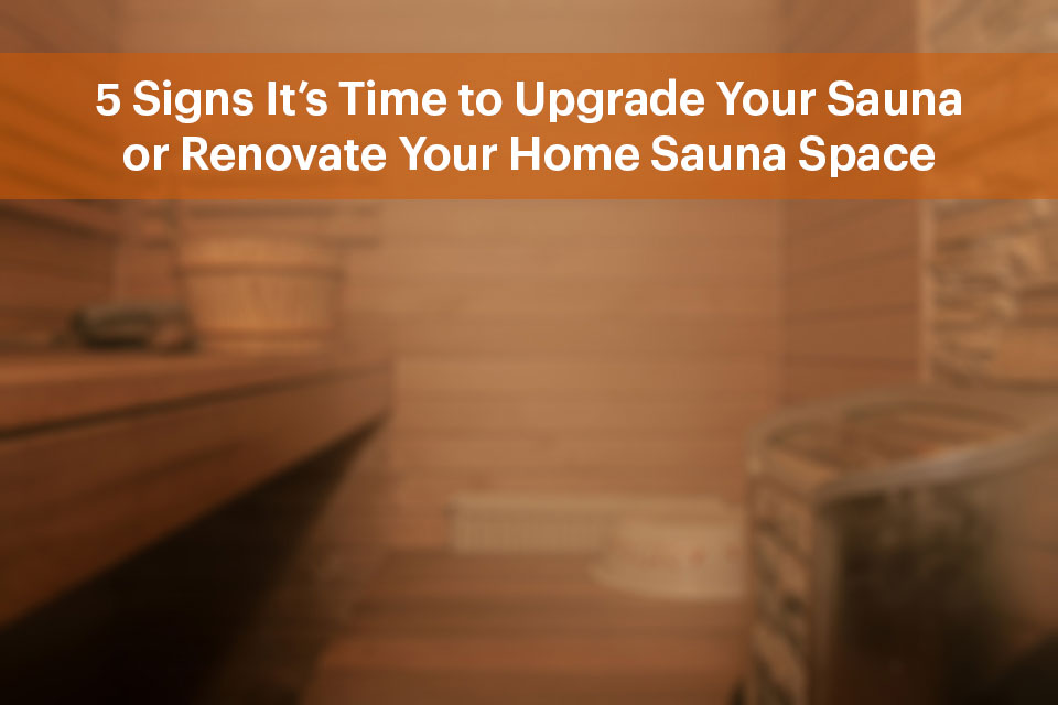 5 Signs It’s Time to Upgrade Your Sauna or Renovate Your Home Sauna Space 5 Signs It’s Time to Upgrade Your Sauna or Renovate Your Home Sauna Space